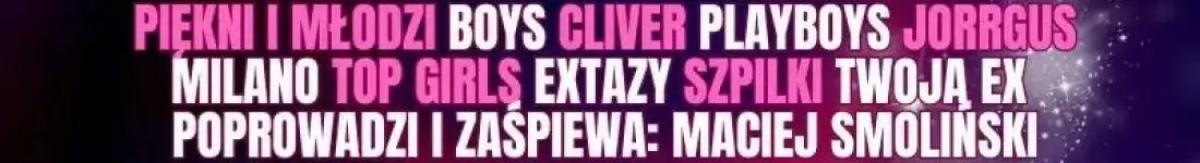 Skolim, Piękni i Młodzi, Boys, Cliver, Playboys, Jorrgus, Milano, Extazy, Top Girls i wiele więcej!